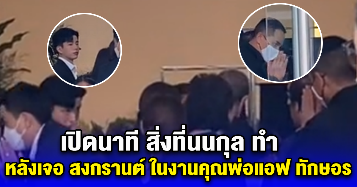 เปิดนาที สิ่งที่นนกุล ทำ หลังเจอ สงกรานต์ ในงานคุณพ่อแอฟ ทักษอร