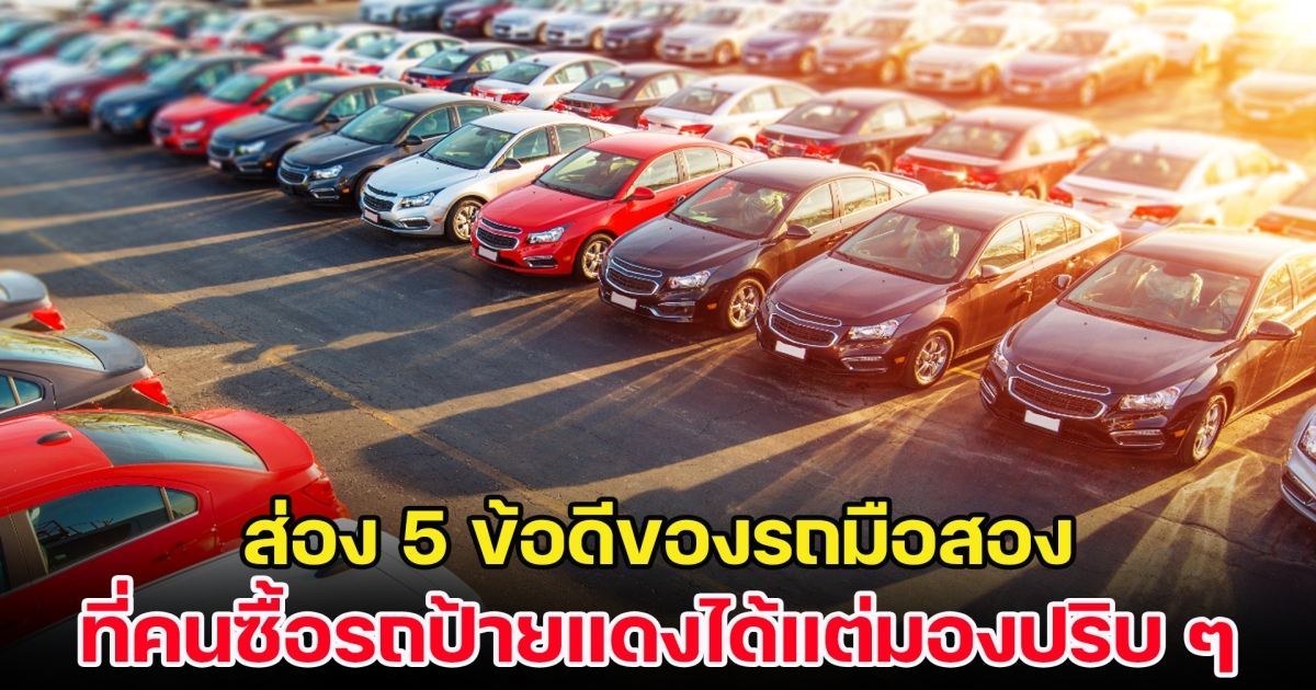 ส่อง 5 ข้อดีของรถมือสอง ที่คนซื้อรถป้ายแดงได้แต่มองปริบ ๆ