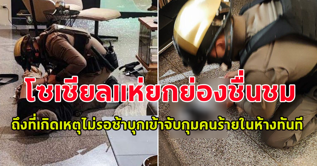 โซเชียลแห่ยกย่อง ชื่นชม ตำรวจสายตรวจ เมื่อถึงที่เกิดเหตุไม่รอช้าบุกเข้าจับกุมคนร้าย ภายในห้างพารากอนทันที