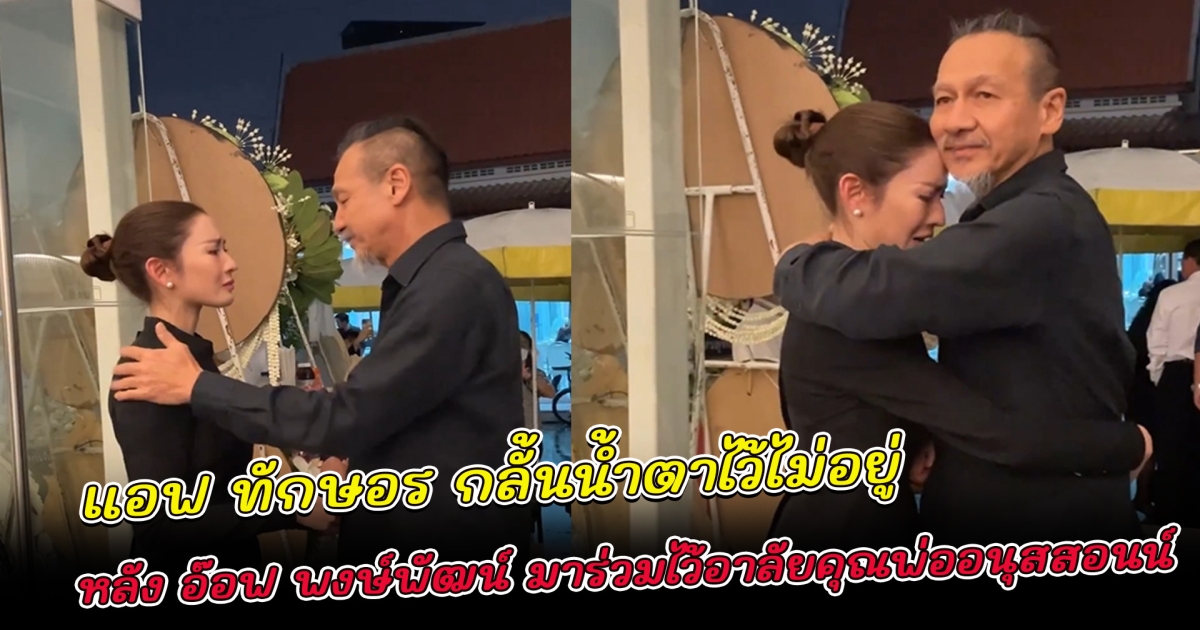 กลั้นน้ำตาไว้ไม่อยู่ แอฟ ทักษอร หลัง อ๊อฟ พงษ์พัฒน์ มาร่วมไว้อาลัยคุณพ่ออนุสสอนน์