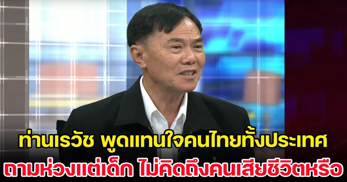 ท่านเรวัช พูดแทนใจคนไทยทั้งประเทศ ถามห่วงแต่เด็ก ไม่คิดถึงคนเสียชีวิตหรือ