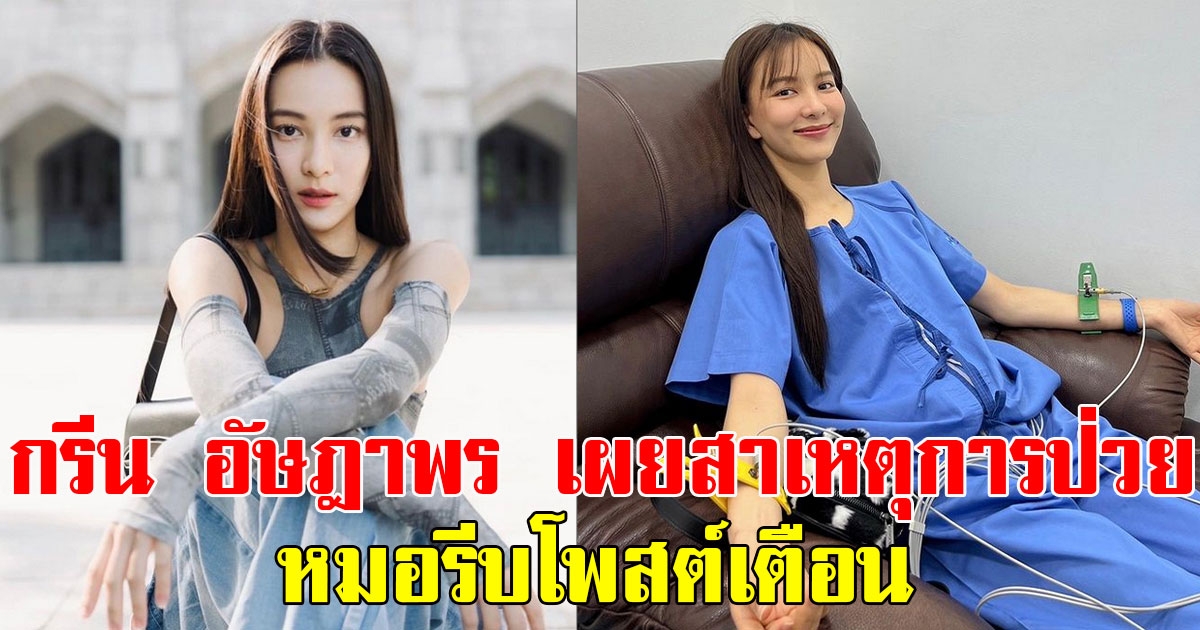 แฟนๆแห่ส่งกำลังใจ กรีน อัษฎาพร เผยสาเหตุการป่วย หมอรีบโพสต์เตือน