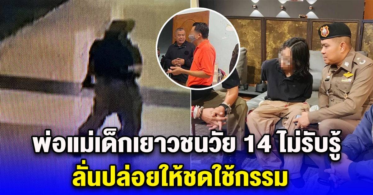 พ่อแม่เด็กเยาวชนวัย 14 ไม่รับรู้ ลั่นปล่อยให้ชดใช้กรรม