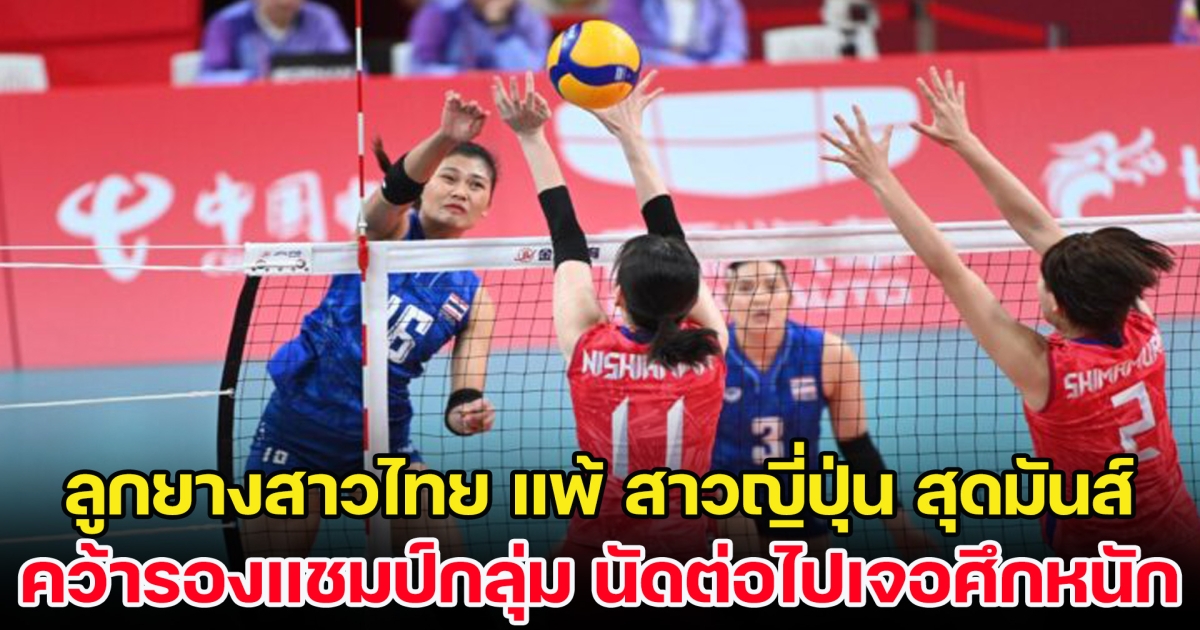 แชมป์เอเชียพ่าย ลูกยางสาวไทย แพ้ สาวญี่ปุ่น สุดมันส์ คว้ารองแชมป์กลุ่ม นัดต่อไปเจอศึกหนัก