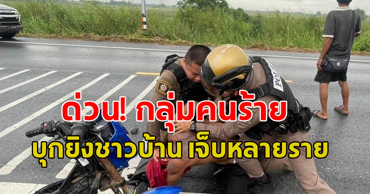 ด่วน! กลุ่มคนร้าย บุกยิงชาวบ้าน เจ็บหลายราย