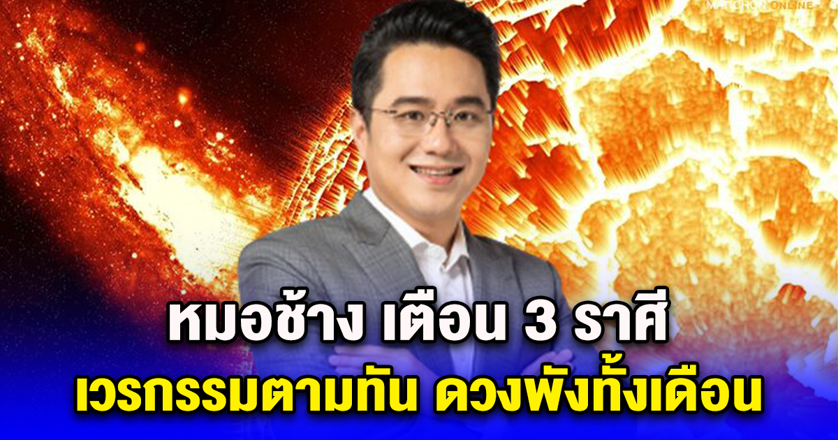 หมอช้าง เตือน 3 ราศี เวรกรรมตามทัน เจอเคราะห์ใหญ่ ดวงพังทั้งเดือน