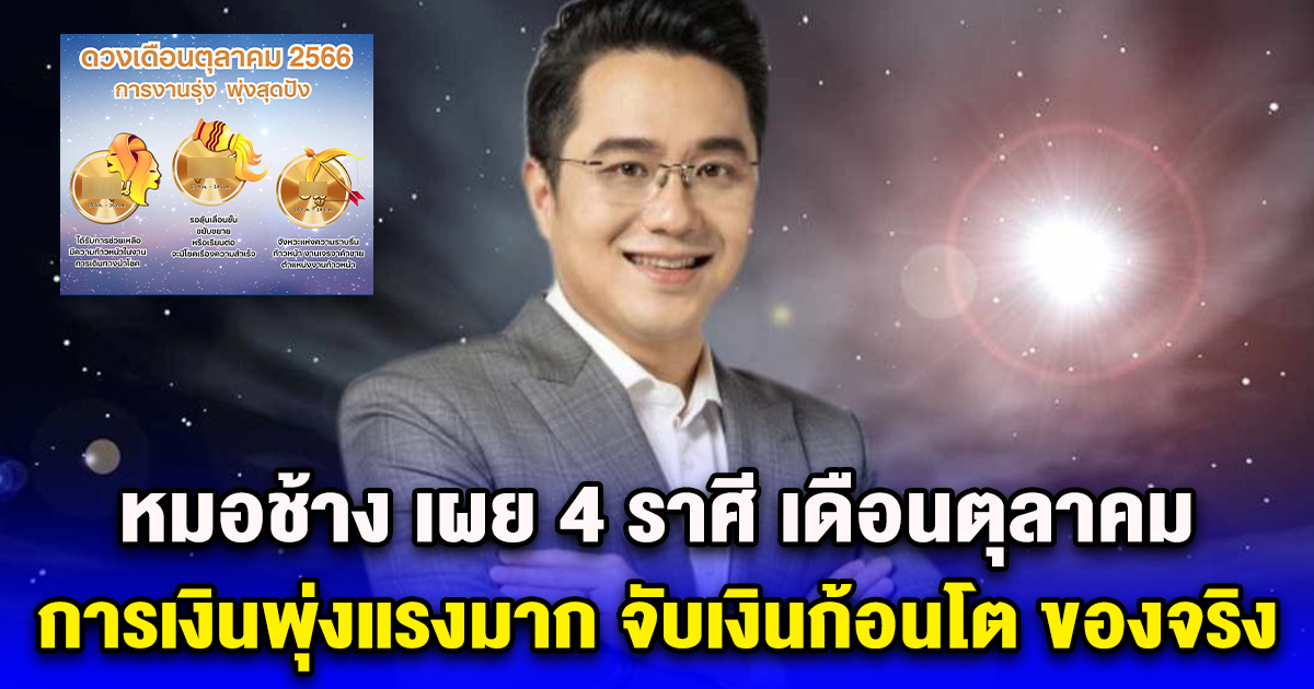 หมอช้าง เผย 4 ราศี เดือนตุลาคม การเงินพุ่งแรงมาก จับเงินก้อนโต ของจริง