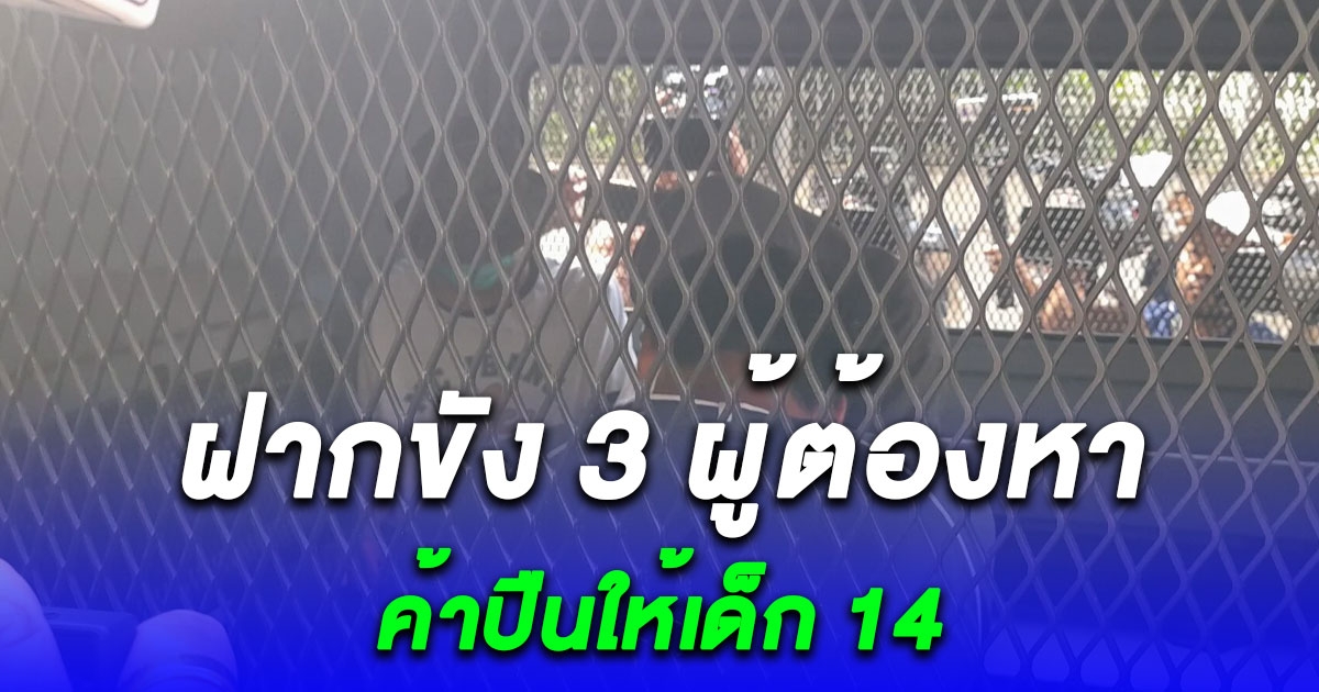 ฝากขังหนุ่มวัย 22 พร้อมพวกอีก 2 ขายอาวุธให้เด็ก 14 ออกหมายจับผู้ต้องหาเพิ่ม 3 ราย