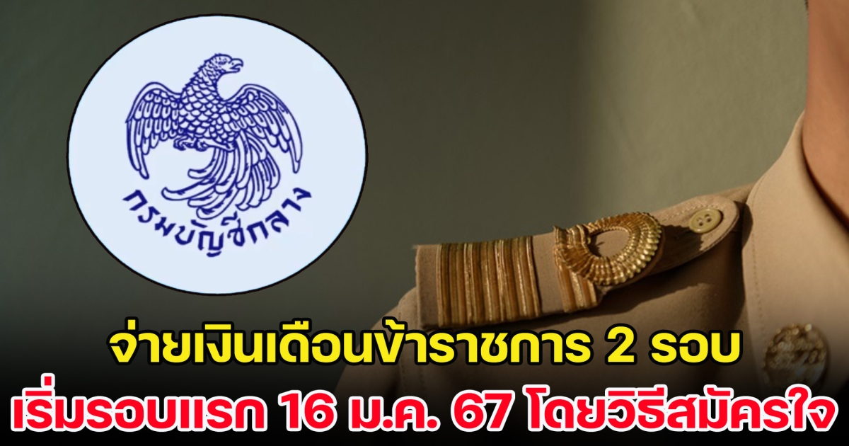 ชัดเจนแล้ว จ่ายเงินเดือนข้าราชการ 2 รอบ เริ่มรอบแรก 16 ม.ค. 67 โดยเป็นวิธีสมัครใจ