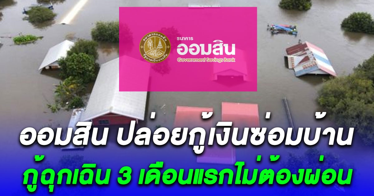 ออมสินให้กู้เงินซ่อมบ้าน ช่วยผู้ประสบภัยน้ำท่วม