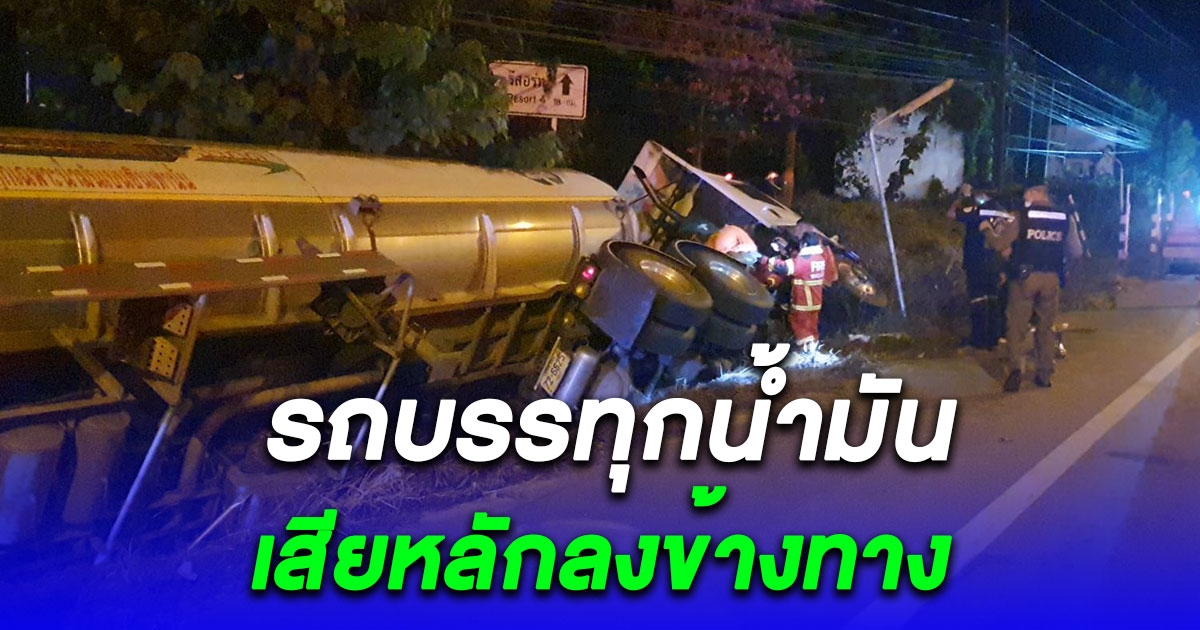 รถบรรทุกน้ำมันเบนซิน 45,000 ลิตร ปลายทางท่าขี้เหล็ก เสียหลักลงข้างทาง
