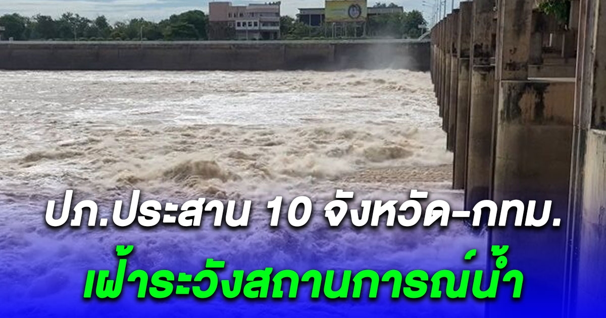 เตือนด่วน ปภ.ประสาน 10 จังหวัด กทม. เฝ้าระวังสถานการณ์น้ำในพื้นที่ลุ่มน้ำเจ้าพระยา ตั้งแต่ 9 ต.ค.