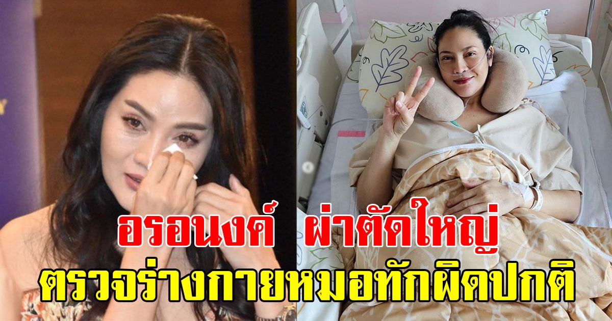 แฟนๆแห่ส่งกำลังใจ อรอนงค์ เผยต้องผ่าตัดใหญ่ หลังตรวจร่างกายหมอลั่นผิดปกติ