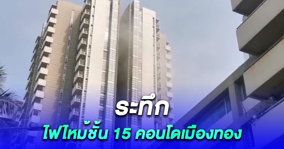 ระทึก ไฟไหม้คอนโดหรูชั้น 15 ในเมืองทองธานี สำลักควัน 2 ราย จนท.คาดสาเหตุอันตรายจริงๆ