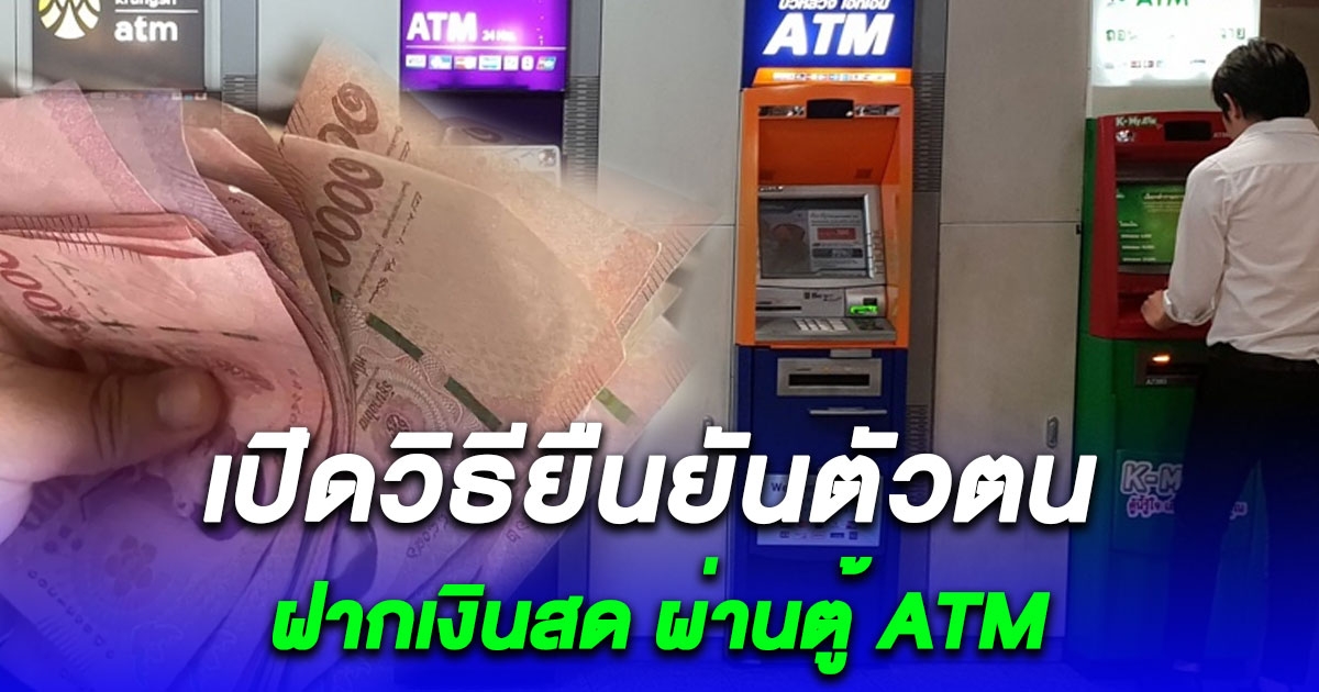บังคับใช้ 11 พ.ย. 2566 ยืนยันตัวตน ฝากเงินสด ผ่านตู้ ATM เผยวิธีทำง่ายมาก