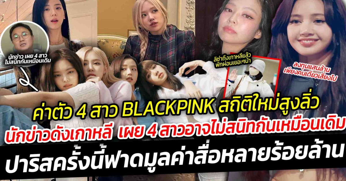 เผยค่าตัว 4 สาว BLACKPINK สถิติใหม่สูงลิ่ว  นักข่าวดังเกาหลี เผย 4 สาว อาจไม่สนิทกันเหมือนเดิมแล้ว ไปปาริสครั้งนี้ ฟาดมูลค่าสื่อ หลายร้อยล้าน