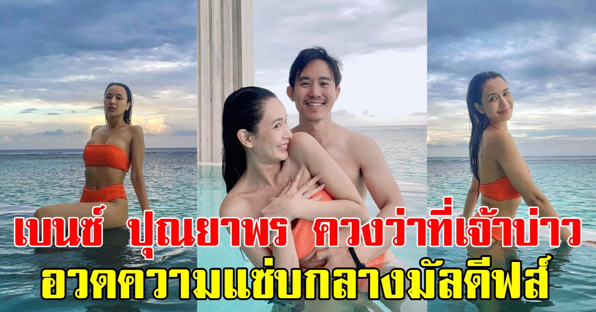 เบนซ์ ปุณยาพร ควงว่าที่เจ้าบ่าว อวดความแซ่บกลางมัลดีฟส์