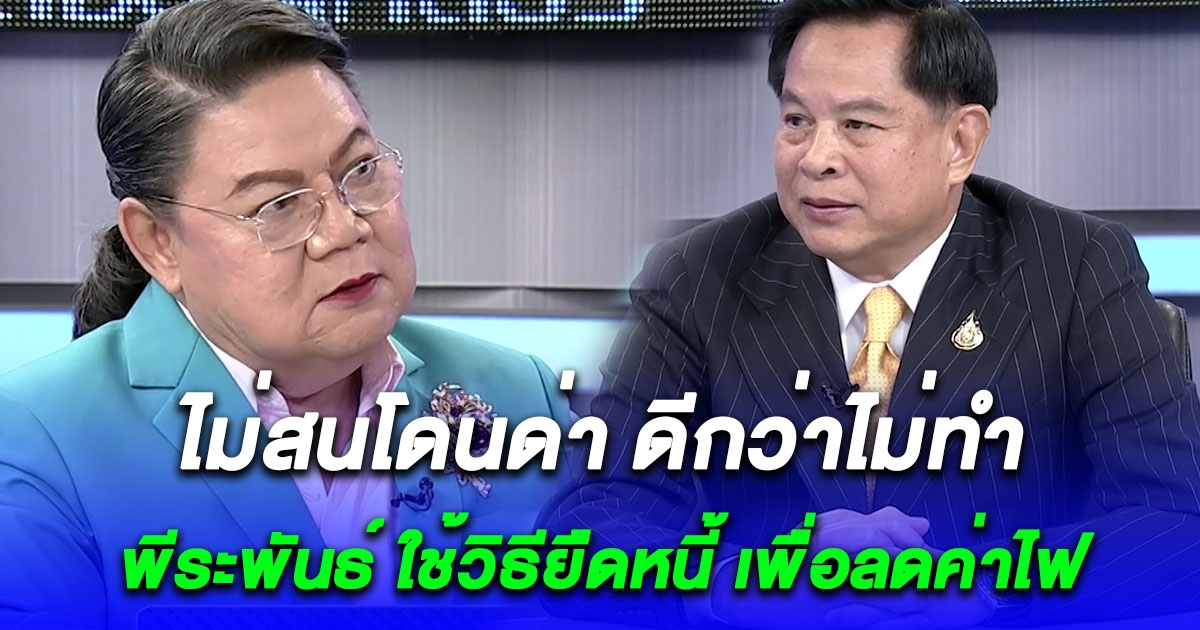 ไม่สนโดนด่า ดีกว่าไม่ทำ พีระพันธ์ ใช้วิธียืดหนี้ เพื่อลดค่าไฟ ให้เครดิตภาครัฐพร้อมใจกันช่วยเหลือประชาชน