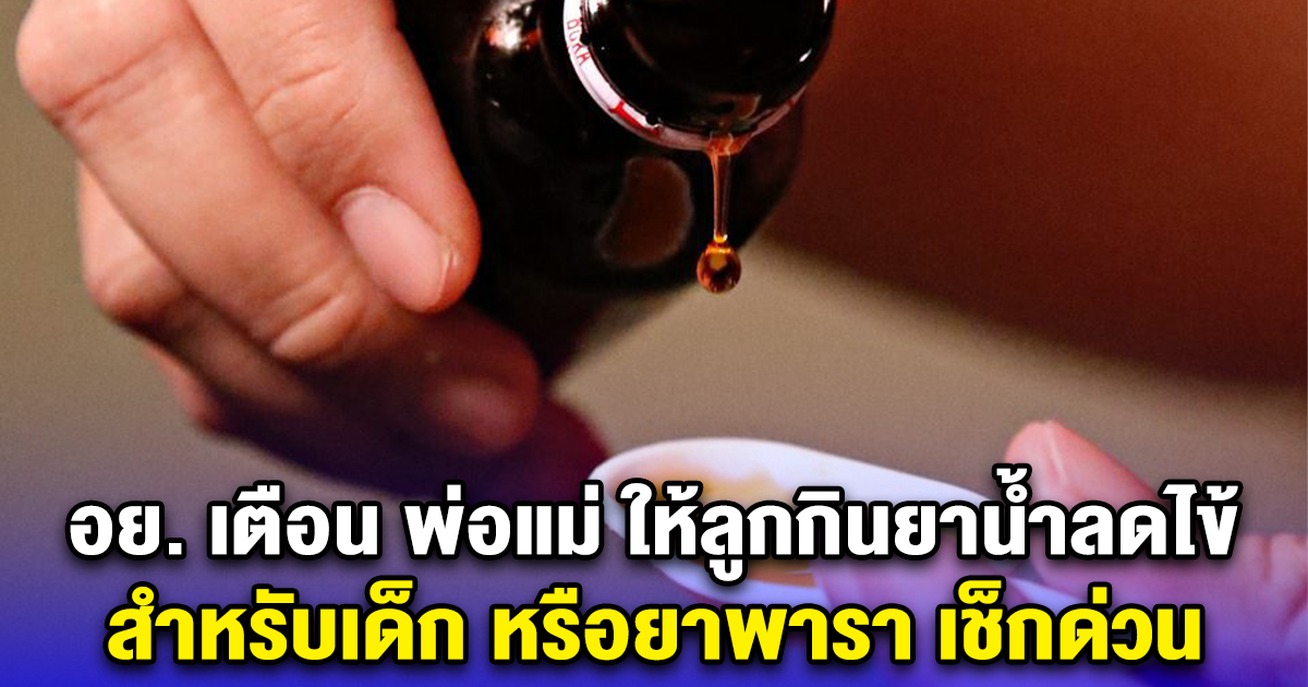 อย. เตือน พ่อแม่ ให้ลูกกินยาน้ำลดไข้ สำหรับเด็ก หรือยาพารา เช็กด่วน