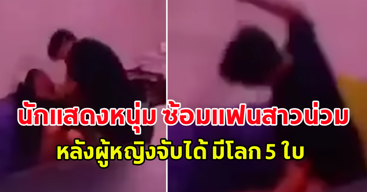 นักแสดงหนุ่ม ซ้อมแฟนสาวน่วม หลังถูกจับได้ มีโลก 5 ใบ เรื่องถึงตำรวจแล้ว