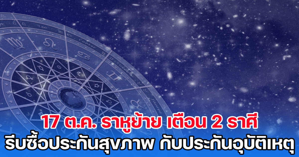 โหรวาสุ เผย 17 ต.ค. ราหูย้าย เตือน 2 ราศี ต้องรีบซื้อประกันสุขภาพ กับประกันอุบัติเหตุ