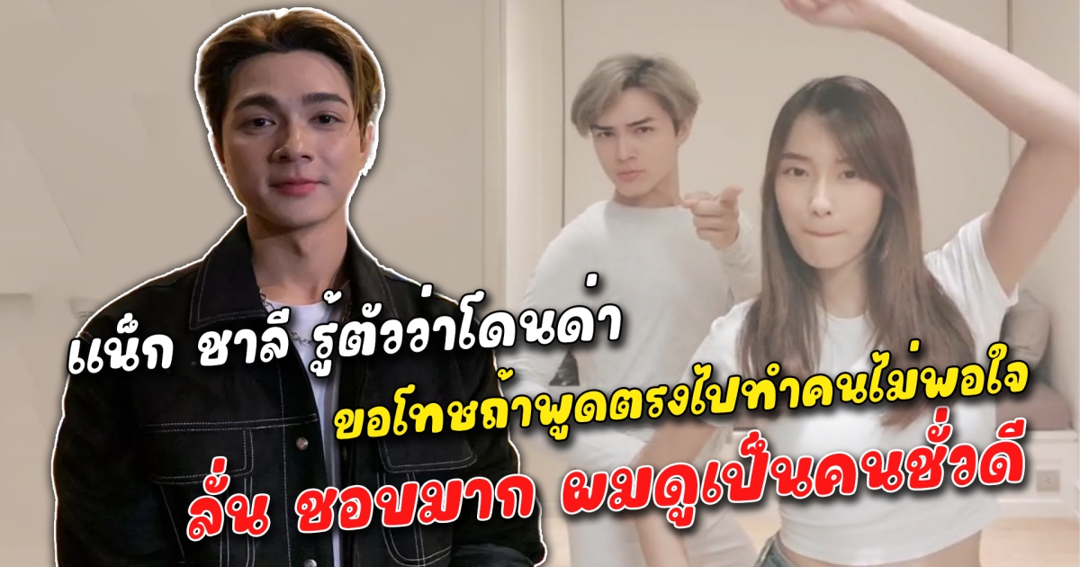แน็ก ชาลี รู้ตัวว่าโดนด่า ขอโทษถ้าพูดตรงไปทำคนไม่พอใจ ลั่น ชอบมาก ผมดูเป็นคนชั่วดี