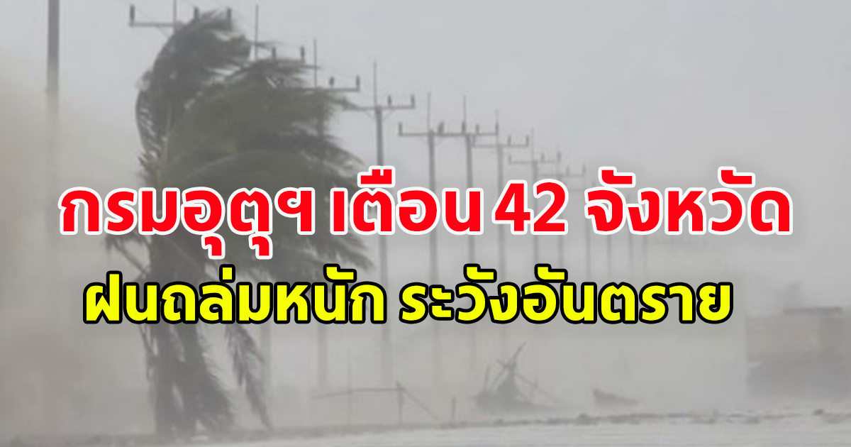 กรมอุตุนิยมวิทยา เตือน 42 จังหวัด ฝนถล่มหนัก ระวังอันตราย