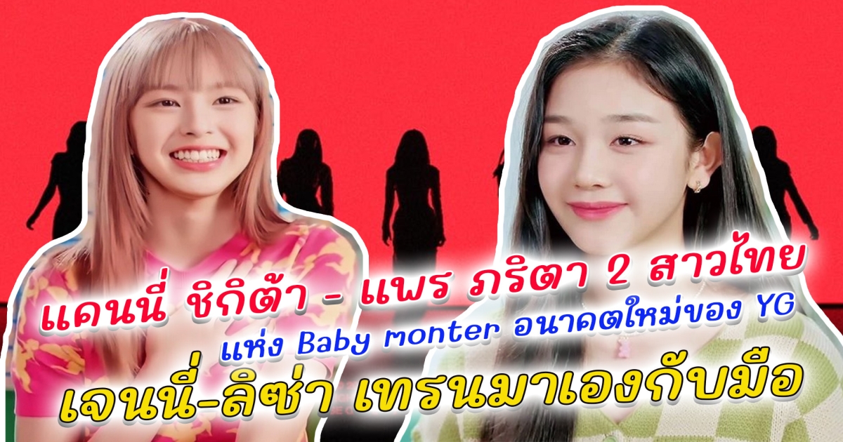 ลิซ่า Blackpink คนไทยคนแรกใน YG สู่ แคนนี่ ชิกิต้า - แพร ภริตา 2 สาวไทย แห่ง BABYMONSTER อนาคตใหม่ของ YG ที่ ยางฮยอนซอก เป็นคนเลือก ชิกิต้า มีพรสวรรค์มาก ลิซ่าเทรนด์เองกับมือ