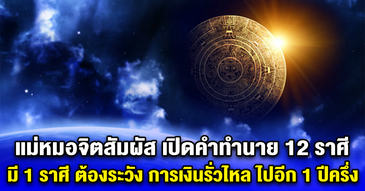 แม่หมอจิตสัมผัส เปิดคำทำนาย 12 ราศี มี 1 ราศี ต้องระวัง การเงินรั่วไหล ไปอีก 1 ปีครึ่ง