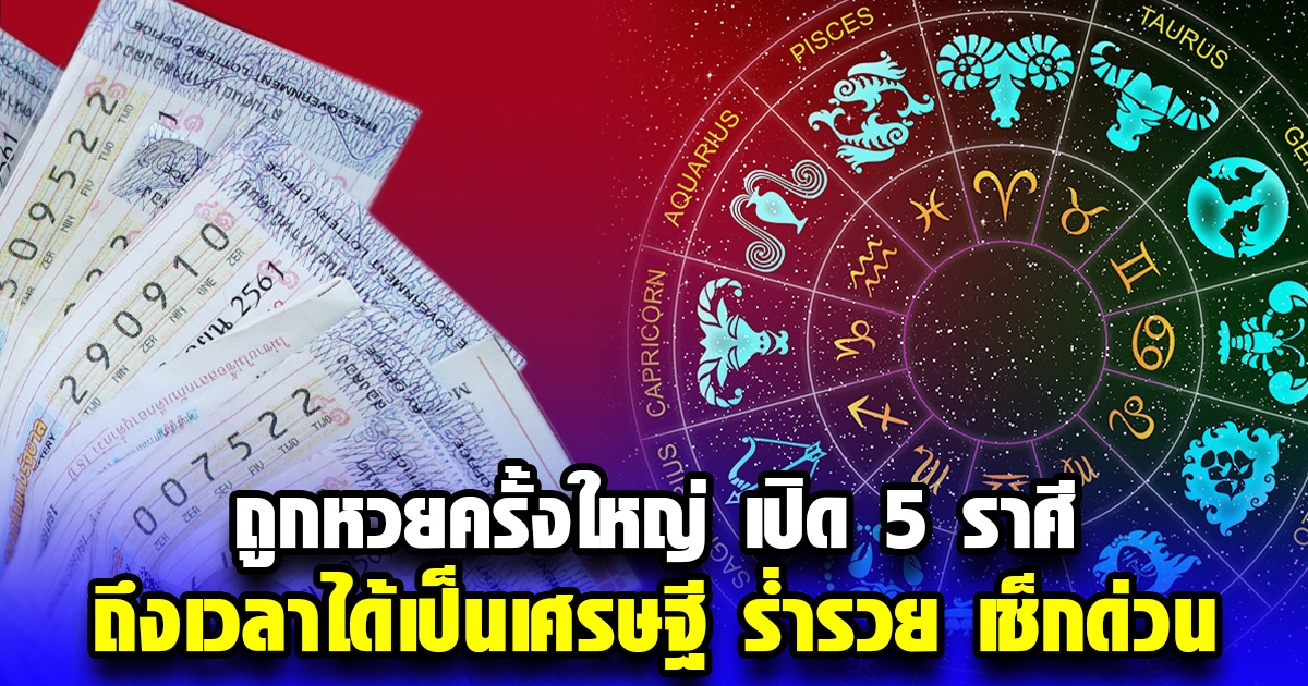 ถูกหวยครั้งใหญ่ เปิด 5 ราศี ถึงเวลาได้เป็นเศรษฐี ร่ำรวย เช็กด่วน