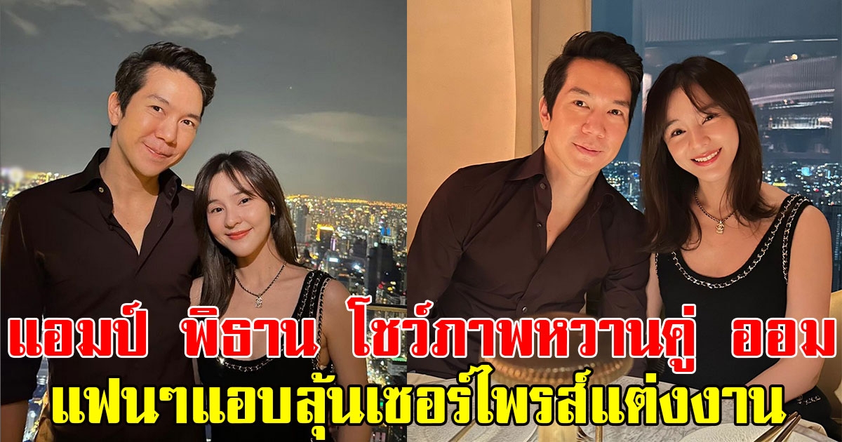 แอมป์ พิธาน โพสต์ภาพหวานเยิ้มคู่แฟนสาว ออม สุชาร์ แฟนๆแอบลุ้นเซอร์ไพรส์แต่งงาน