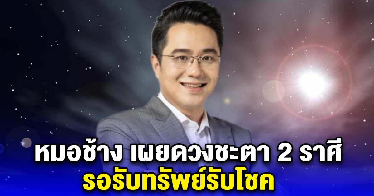 หมอช้าง เผยดวงชะตา 2 ราศี รอรับทรัพย์รับโชค