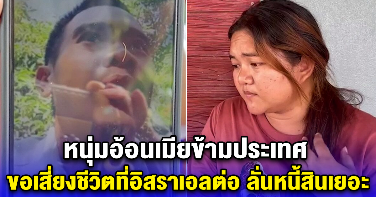 หนุ่มอ้อนเมียข้ามประเทศ ขอเสี่ยงชีวิตที่อิสราเอลต่อ ลั่นหนี้สินเยอะ