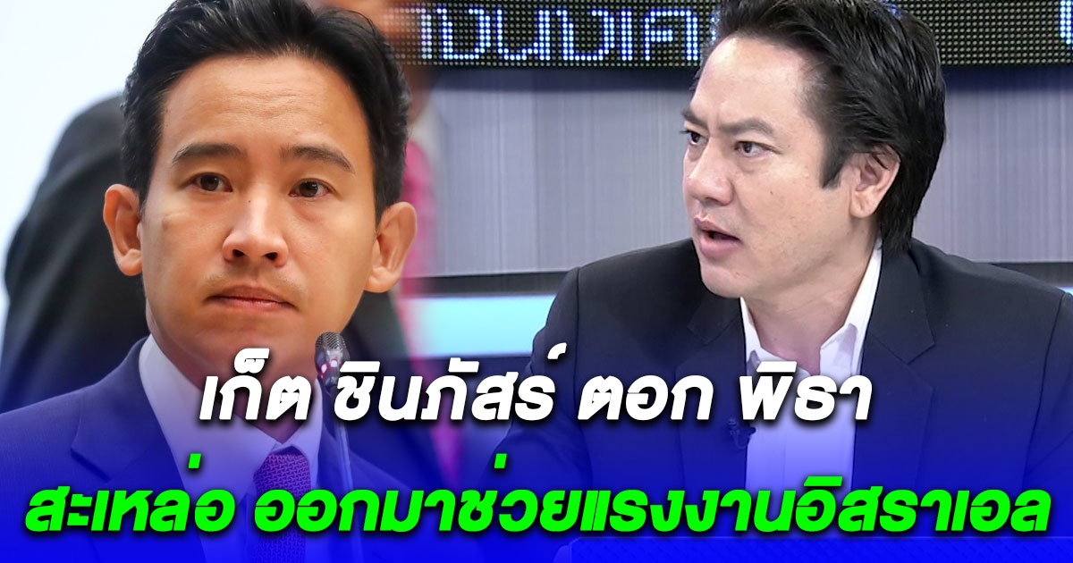 เปิดใจ เก็ต ชินภัสร์ ชูป้ายถึง อ.ปวิน แค่สร้างคอนเทนต์ ตอก พิธา สะเหล่อ ออกมาช่วยแรงงานอิสราเอล