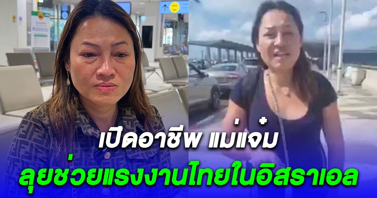 เปิดอาชีพ แม่แจ๋ม หญิงแกร่ง ลุยช่วยแรงงานไทยในอิสราเอล ว่าแล้วทำไมถึงกล้าทำ วีรสตรีที่แท้จริง!