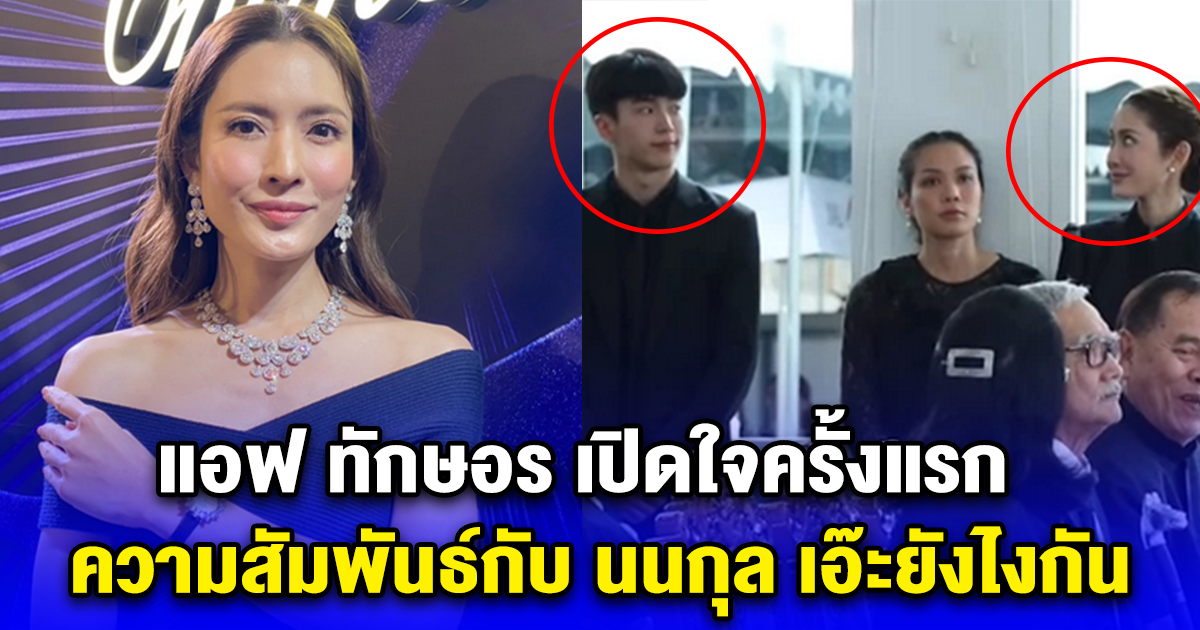 แอฟ ทักษอร เปิดใจครั้งแรก ความสัมพันธ์กับ นนกุล เอ๊ะยังไงกัน