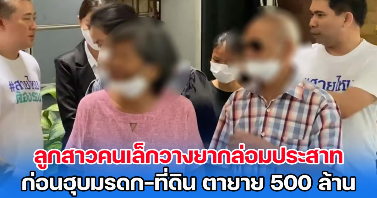 ตายายสุดเจ็บปวด ลูกสาวคนเล็กวางยากล่อมประสาท ก่อนฮุบมรดก-ที่ดิน 500 ล้าน