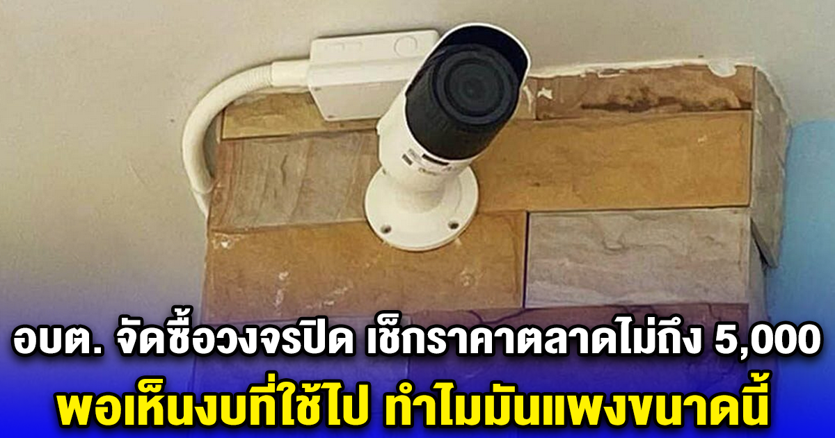 อบต. จัดซื้อวงจรปิด เช็กราคาตลาดไม่ถึง 5,000 พอเห็นงบที่ใช้ไป ทำไมมันแพงขนาดนี้