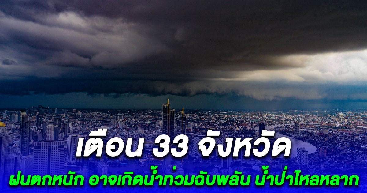 ประกาศเตือนด่วน 33 จังหวัดฝนตกหนัก อาจเกิดน้ำท่วมฉับพลัน