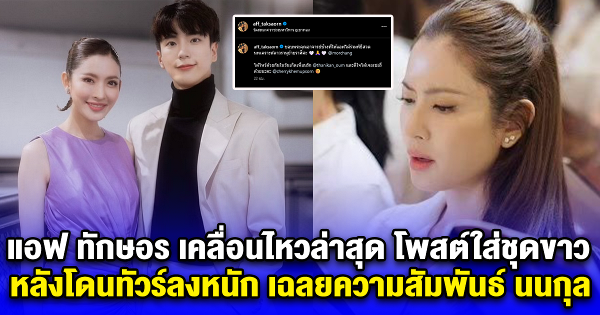 แอฟ ทักษอร เคลื่อนไหวล่าสุด โพสต์ใส่ชุดขาว หลังโดนทัวร์ลงหนัก เฉลยความสัมพันธ์ นนกุล