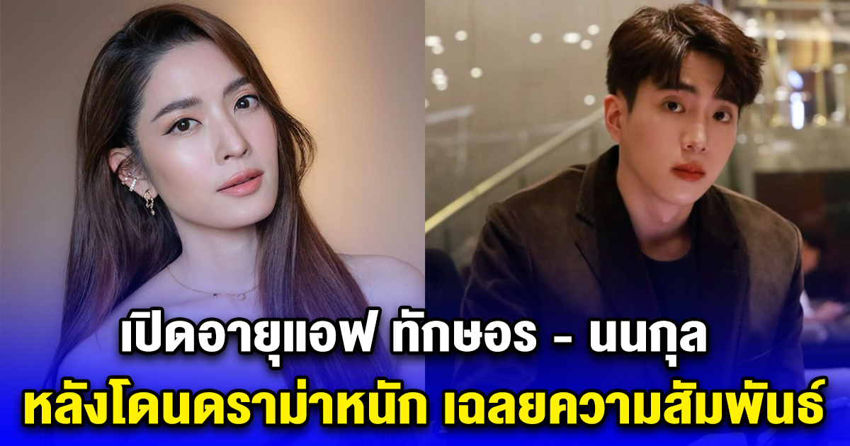 เปิดอายุแอฟ ทักษอร - นนกุล หลังโดนดราม่าหนัก เฉลยความสัมพันธ์
