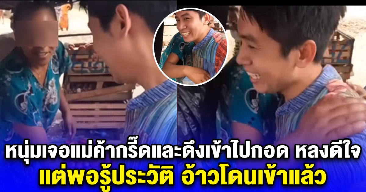 หนุ่มเจอแม่ค้ากรี๊ดและดึงเข้าไปกอด หลงดีใจ แต่พอรู้ประวัติ อ้าวโดนเข้าแล้ว