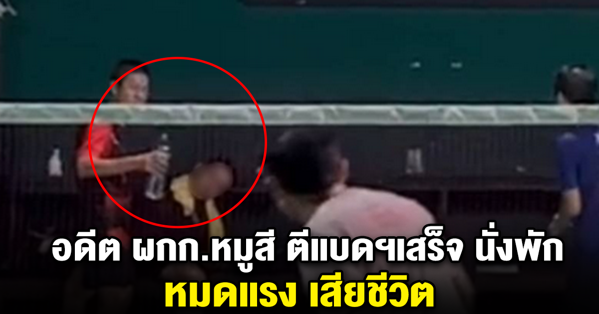 อดีต ผกก.หมูสี ตีแบดฯเสร็จ นั่งพัก หมดแรง เสียชีวิต