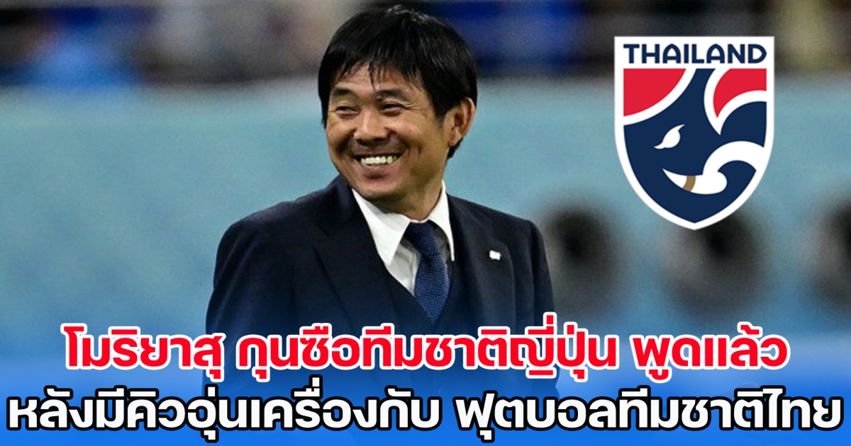 โมริยาสุ กุนซือทีมชาติญี่ปุ่น พูดแล้ว หลังมีคิวอุ่นเครื่องกับ ฟุตบอลทีมชาติไทย