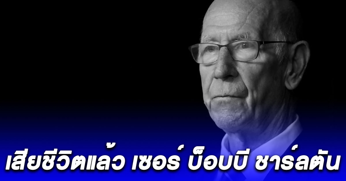 เสียชีวิตแล้ว เซอร์ บ็อบบี ชาร์ลตัน ตำนานแมนยูฯ ในวัย 86 ปี