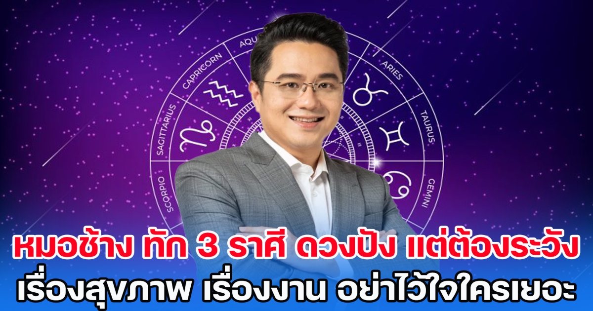 หมอช้าง ทักแรง 3 ราศี ดวงปัง แต่ต้องระวัง เรื่องสุขภาพ เรื่องงาน อย่าไว้ใจใครเยอะ