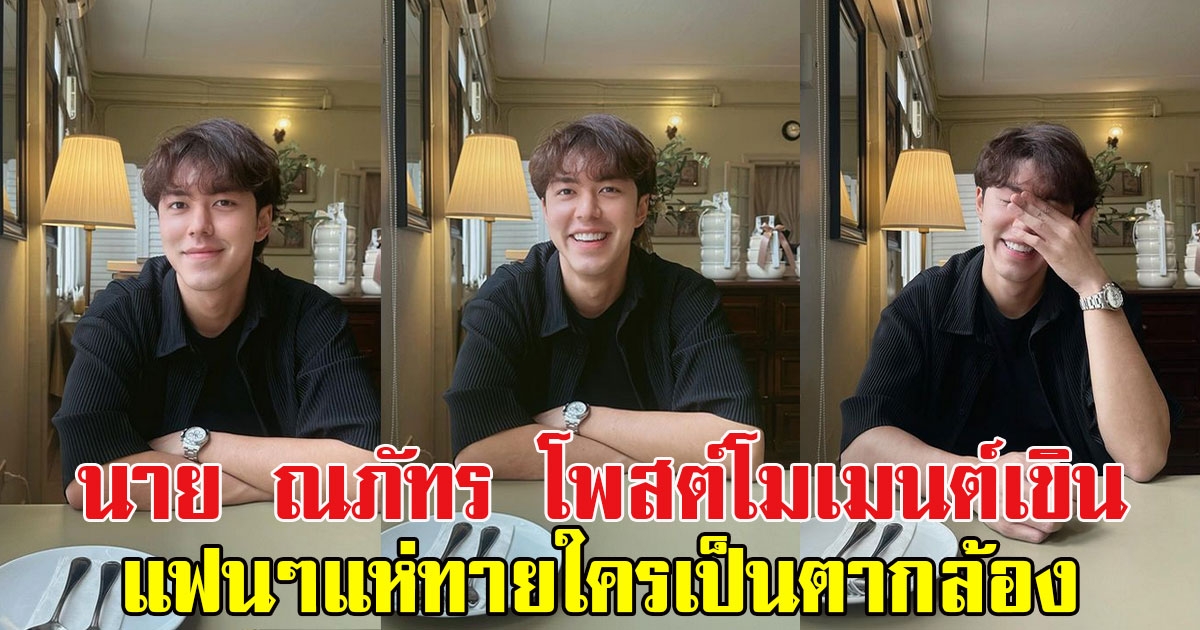 นาย ณภัทร โพสต์โมเมนต์เขินยิ้มแก้มปริ แฟนๆแห่ทายใครเป็นตากล้อง