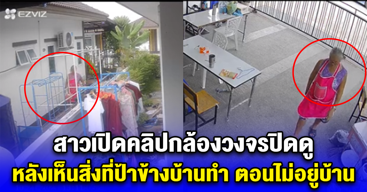 สาวเปิดคลิปกล้องวงจรปิดดู หลังเห็นสิ่งที่ป้าข้างบ้านทำ ตอนไม่อยู่บ้าน