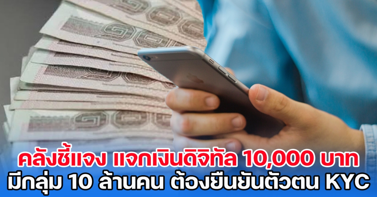 คลังชี้แจง แจกเงินดิจิทัล 10,000 บาท มีกลุ่ม 10 ล้านคน ต้องยืนยันตัวตนผ่าน KYC