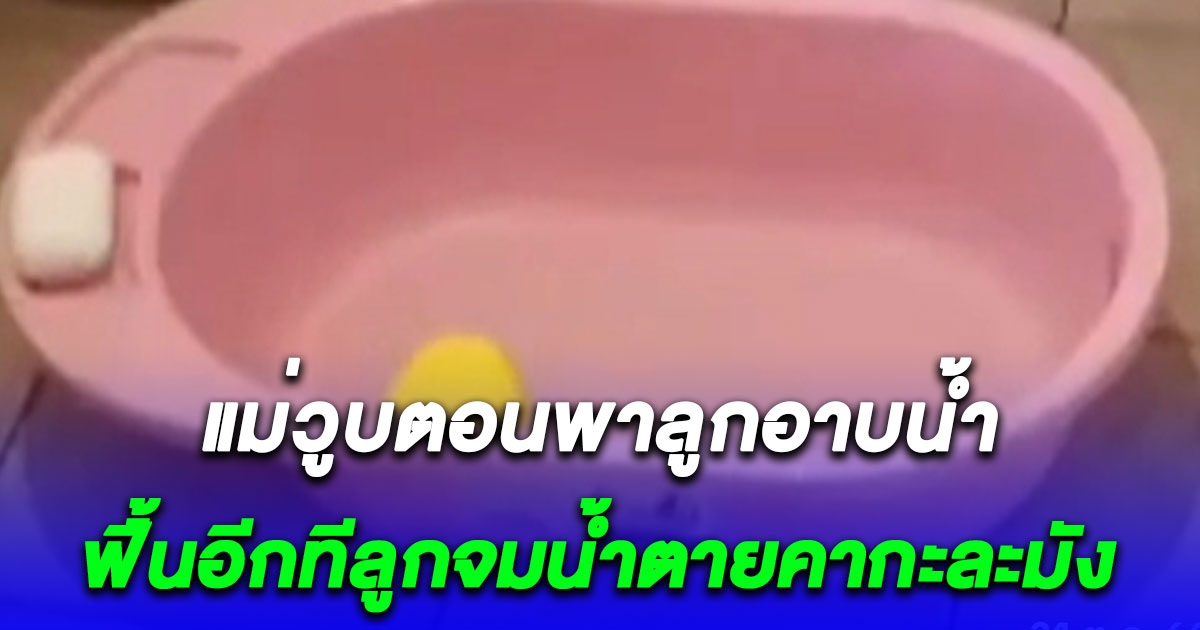 ใจแม่จะขาด วูบตอนลูกน้อยเพิ่งลืมตาดูโลกได้ 11 วันอาบน้ำ จมน้ำดับคากะละมัง